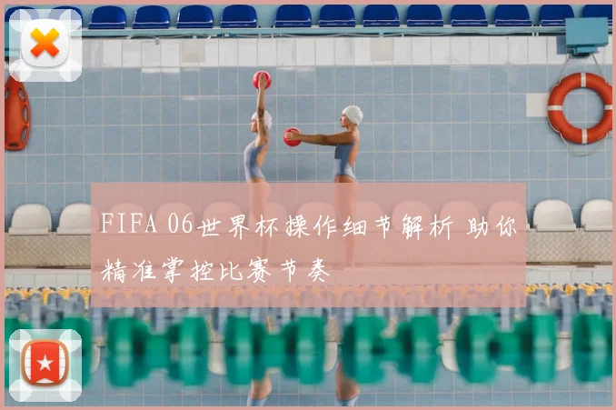 FIFA 06世界杯操作细节解析 助你精准掌控比赛节奏
