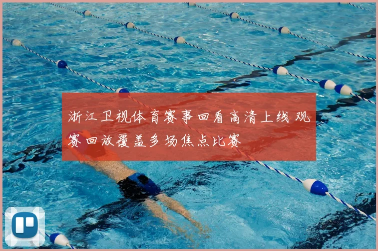 浙江卫视体育赛事回看高清上线 观赛回放覆盖多场焦点比赛