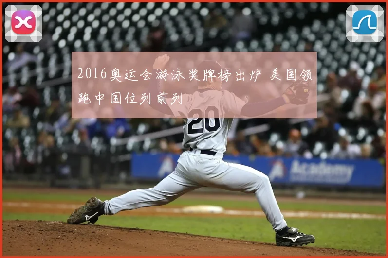 2016奥运会游泳奖牌榜出炉 美国领跑中国位列前列