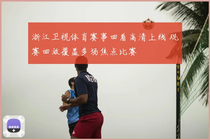 浙江卫视体育赛事回看高清上线 观赛回放覆盖多场焦点比赛