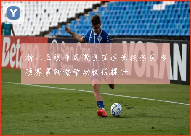 浙江卫视节目聚焦亚运竞技热度 多项赛事转播带动收视提升