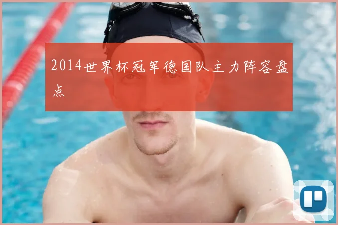 2014世界杯冠军德国队主力阵容盘点