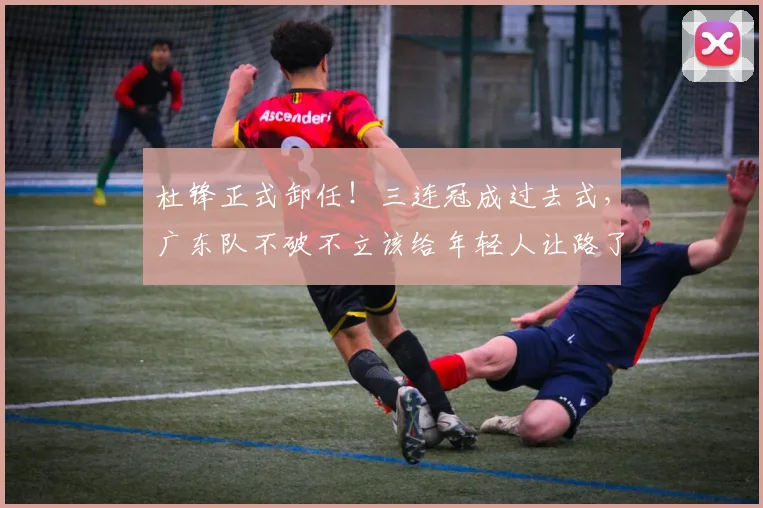 杜锋正式卸任！三连冠成过去式，广东队不破不立该给年轻人让路了