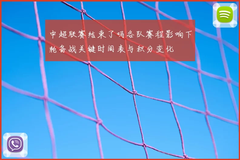 中超联赛结束了吗各队赛程影响下轮备战关键时间表与积分变化
