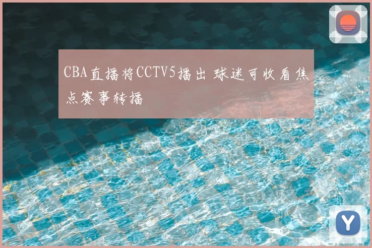 CBA直播将CCTV5播出 球迷可收看焦点赛事转播