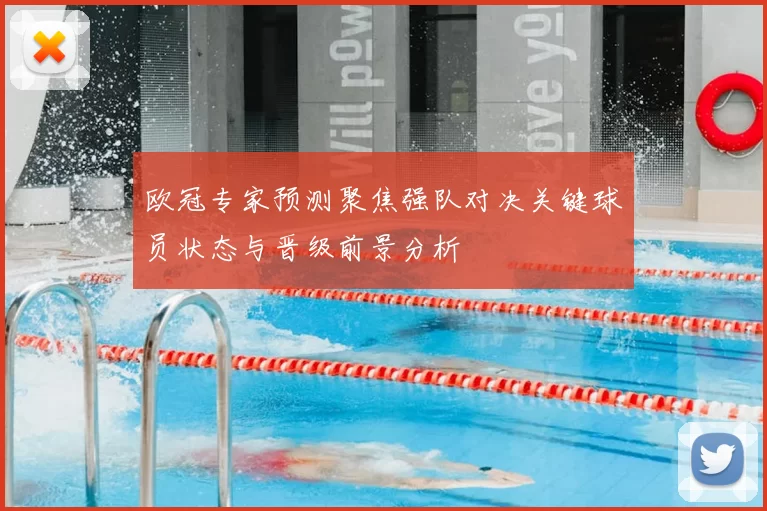 欧冠专家预测聚焦强队对决关键球员状态与晋级前景分析