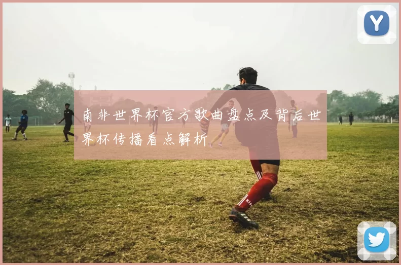 南非世界杯官方歌曲盘点及背后世界杯传播看点解析