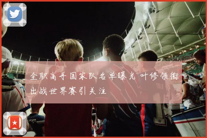 全职高手国家队名单曝光 叶修领衔出战世界赛引关注