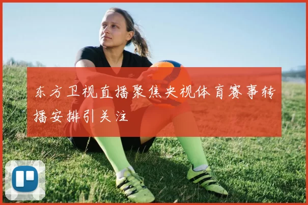 东方卫视直播聚焦央视体育赛事转播安排引关注