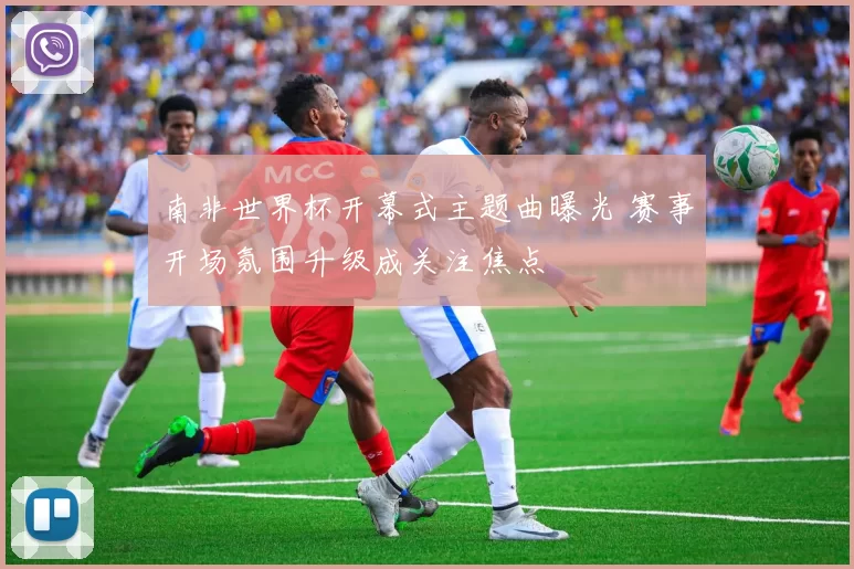 南非世界杯开幕式主题曲曝光 赛事开场氛围升级成关注焦点