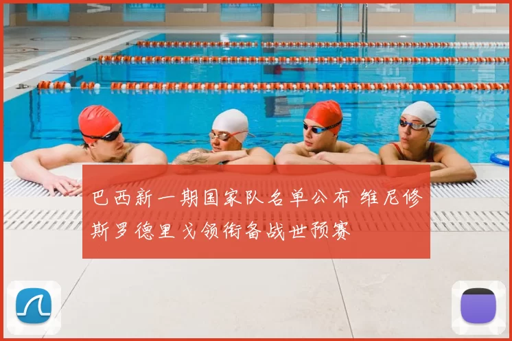 巴西新一期国家队名单公布 维尼修斯罗德里戈领衔备战世预赛