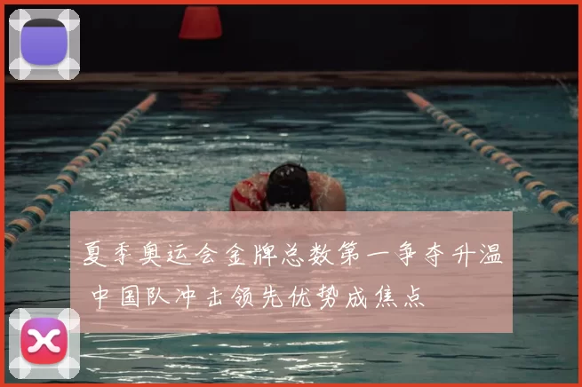 夏季奥运会金牌总数第一争夺升温 中国队冲击领先优势成焦点