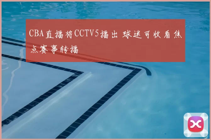 CBA直播将CCTV5播出 球迷可收看焦点赛事转播