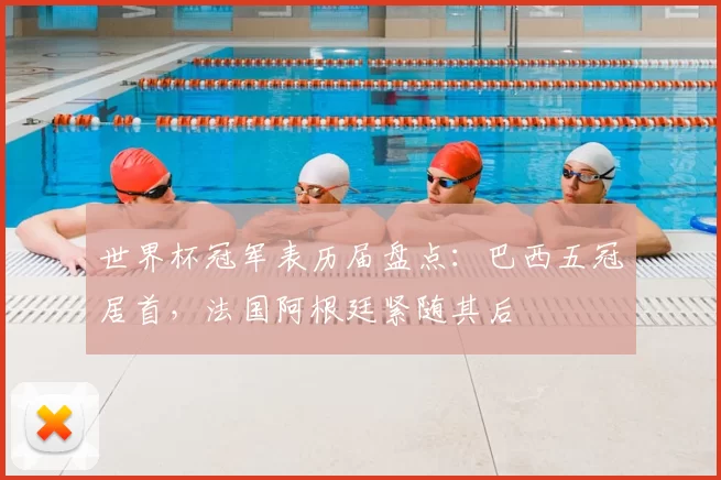 世界杯冠军表历届盘点:巴西五冠居首,法国阿根廷紧随其后