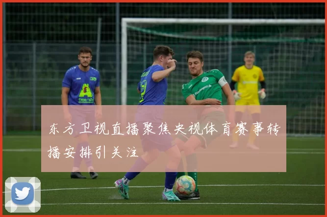 东方卫视直播聚焦央视体育赛事转播安排引关注