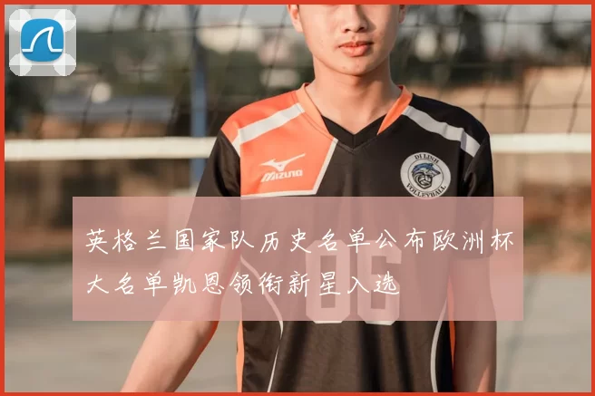 英格兰国家队历史名单公布欧洲杯大名单凯恩领衔新星入选